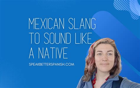 Best Mexican Slang And Words To Sound Like A Native Speak Better Spanish