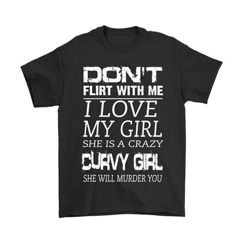 Dont Flirt With Me I Love My Girl She Is A Crazy Shirts The Daily Shirts Weird Shirts I