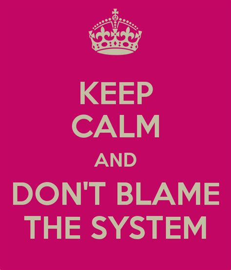 Don’t Blame The System