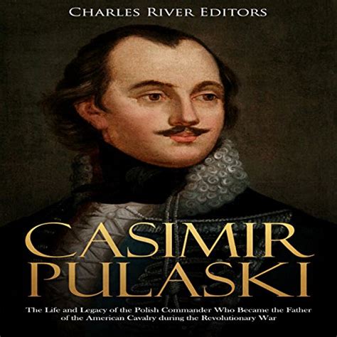 Casimir Pulaski The Life And Legacy Of The Polish Commander Who Became