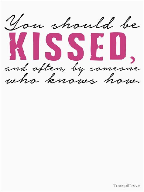 You Should Be Kissed And Often By Someone Who Knows How T Shirt By