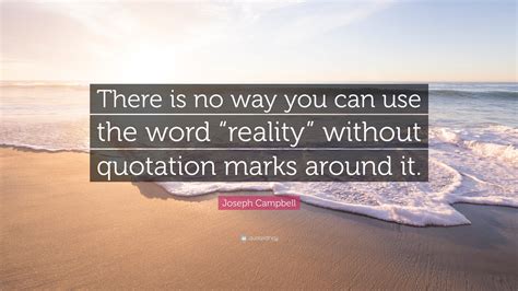 Joseph Campbell Quote “there Is No Way You Can Use The Word “reality