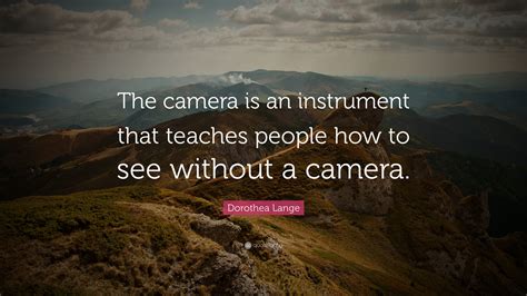 Dorothea Lange Quote “the Camera Is An Instrument That Teaches People