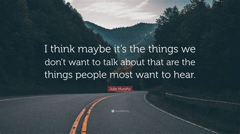 julie murphy quote “i think maybe it s the things we don t want to talk about that are the