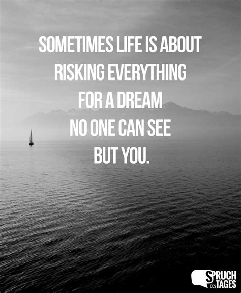 Sometimes Life Is About Risking Everything For A Dream No