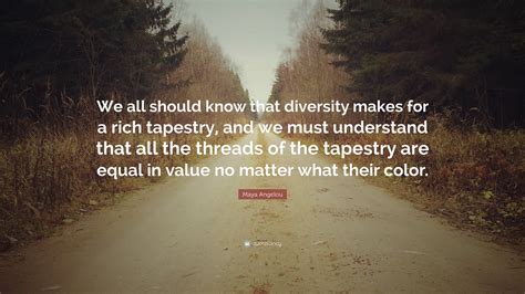 Maya Angelou Quote: “We all should know that diversity makes for a rich