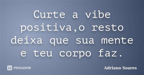 Curte A Vibe Positiva O Resto Deixa Que Adriano Soares Pensador