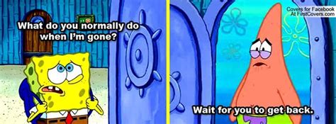Facebook Covers Spongebob What Do You Do Normally When Im Gone Patrick Wait For You To Get