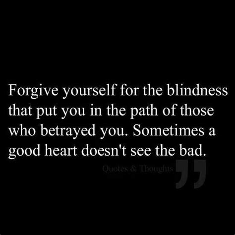 Forgive Yourself For The Blindness That You Put In The Path Of Those