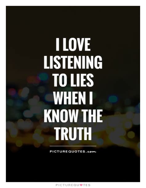 I Love Listening To Lies When I Know The Truth Picture Quotes
