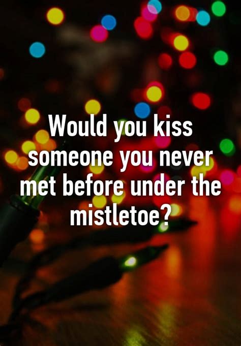 would you kiss someone you never met before under the mistletoe