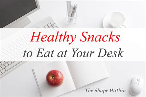 8 Healthy Snacks To Eat At Your Desk The Shape Within