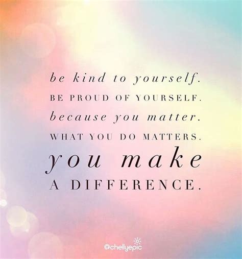 Be Kind To Yourself Be Proud Of Yourself Because You Matter What You