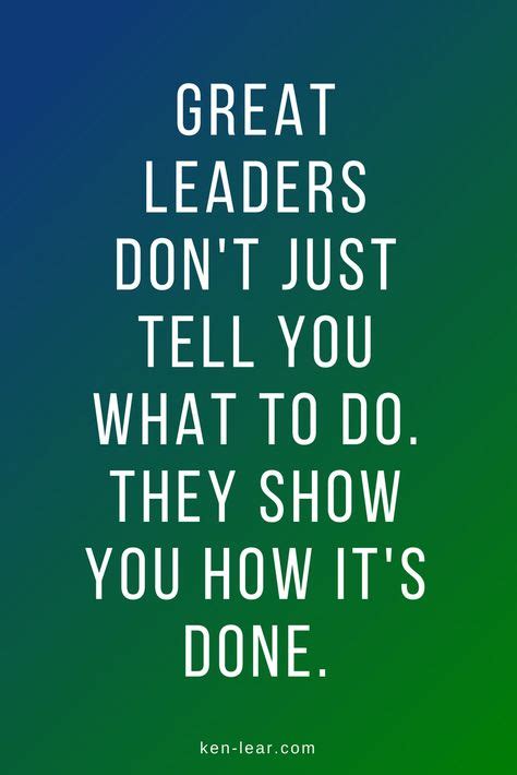 Great Leaders Dont Just Tell You What To Do They Show You How Its