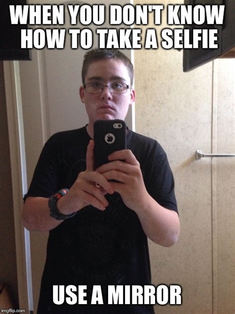 image tagged in when u don t know how to take a selfie imgflip