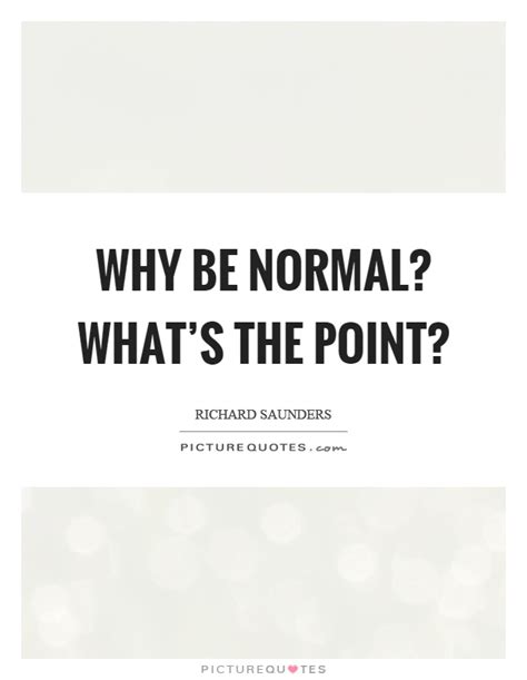 Why Be Normal Whats The Point Picture Quotes