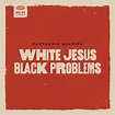 Albums Of The Week: Fantastic Negrito | White Jesus Black Problems ...