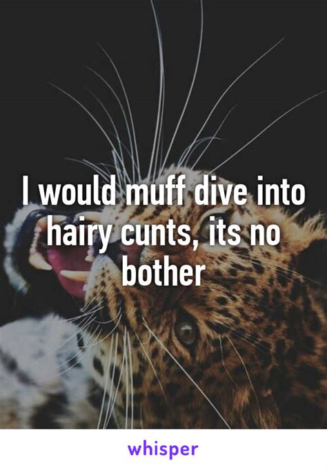 I Would Muff Dive Into Hairy Cunts Its No Bother