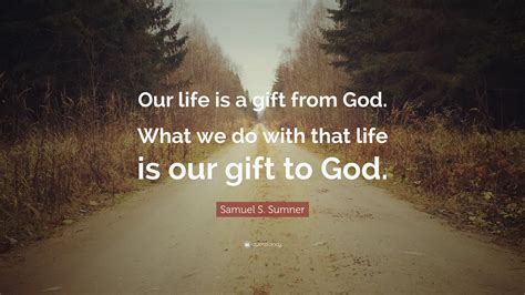 Samuel S Sumner Quote “our Life Is A T From God What We Do With