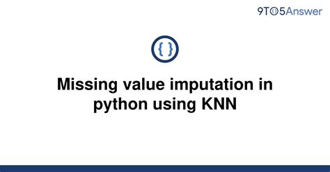 Solved Missing Value Imputation In Python Using KNN 9to5Answer