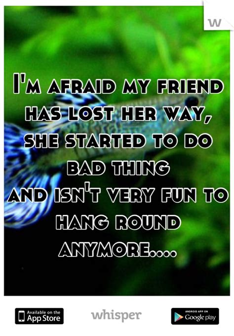 I M Afraid My Friend Has Lost Her Way She Started To Do Bad Thing And Isn T Very Fun To Hang