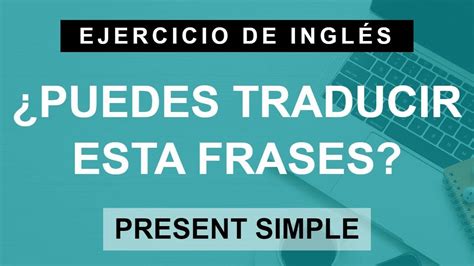 Traduce Al Inglés Frases En El Presente Simple Afirmativas Negativas