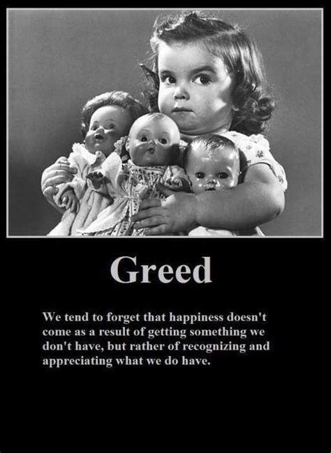 Greed We Tend To Forget Happiness Doesn T Come As A Result Of Getting Something We Don T Have