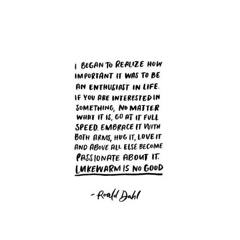 Roald Dahl Quote Be An Enthusiast In Life Lukewarm Is No Good Roald