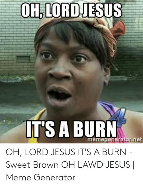 Oh Lord Jesus Its A Burn Meme Oh Lord Jesus Its A Burn Sweet Brown