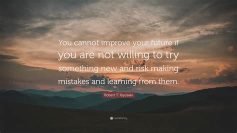 Robert T Kiyosaki Quote You Cannot Improve Your Future If You Are