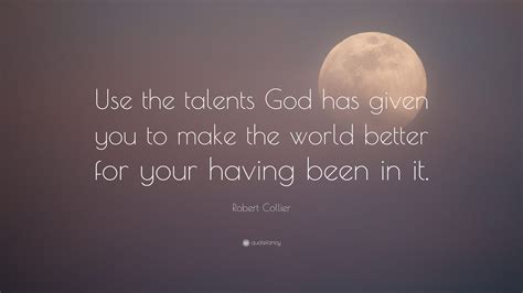 Robert Collier Quote “use The Talents God Has Given You To Make The
