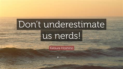 Fighting through amnesia and beating up boxes and robots in my way. Katsura Hoshino Quote: "Don't underestimate us nerds!" (10 ...