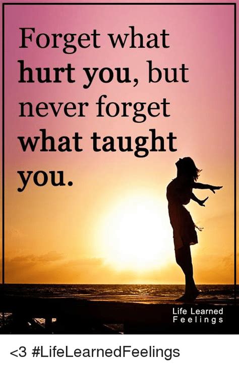 Forget What Hurt You But Never Forget What Taught You Life Learned