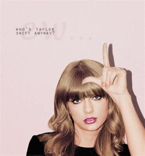 Who S Taylor Swift Anyway Ew Taylor Swift Quotes Long Live Taylor Swift Taylor Swift Lyrics