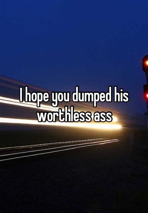 I Hope You Dumped His Worthless Ass