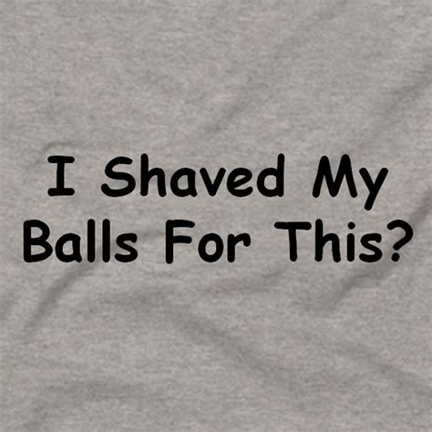I Shaved My Balls For This Funny Unique Tee T Shirt Gray Ebay