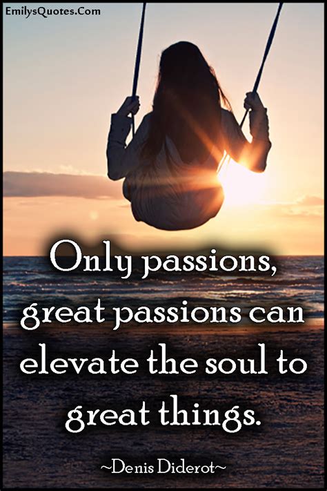 Only Passions Great Passions Can Elevate The Soul To Great Things Popular Inspirational