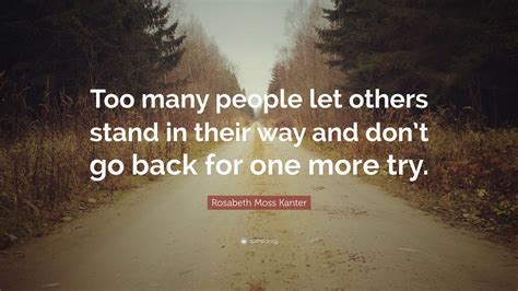 Rosabeth Moss Kanter Quote “too Many People Let Others Stand In Their Way And Don’t Go Back For
