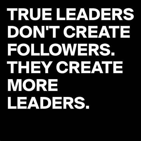 True Leaders Dont Create Followers They Create More Leaders Post