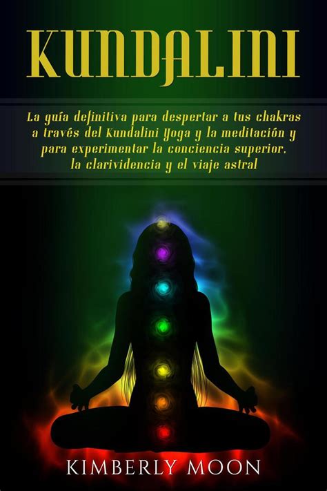 Kundalini La Guía Definitiva Para Despertar A Tus Chakras A Través Del