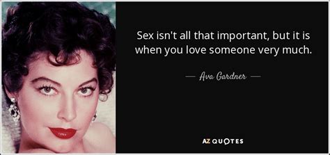 Ava Gardner Quote Sex Isnt All That Important But It Is When You