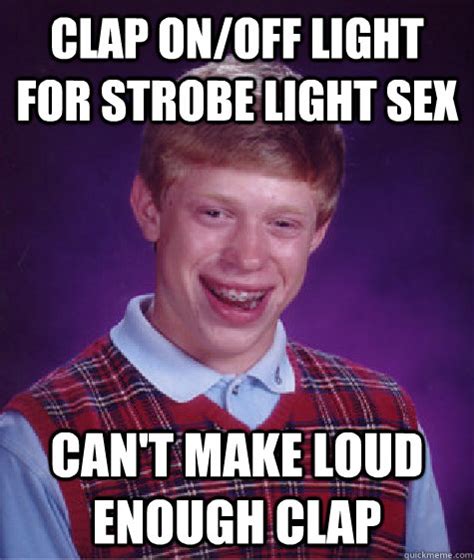 Clap On Off Light For Strobe Light Sex Can T Make Loud Enough Clap Bad Luck Brian Quickmeme