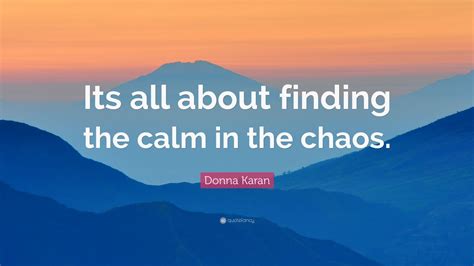 Donna Karan Quote Its All About Finding The Calm In The Chaos 12