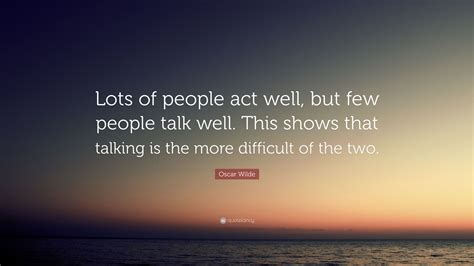 Oscar Wilde Quote Lots Of People Act Well But Few People Talk Well