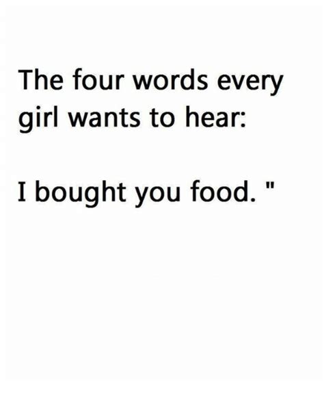 The Four Words Every Girl Wants To Hear I Bought You Food Food Meme