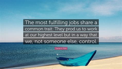 Daniel H Pink Quote “the Most Fulfilling Jobs Share A Common Trait They Prod Us To Work At