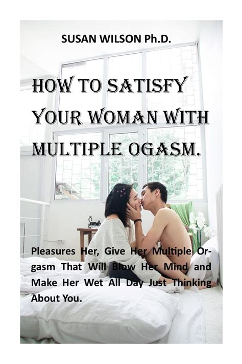How To Satisfy Your Woman With Multiple Orgasm Pleasures Her Give