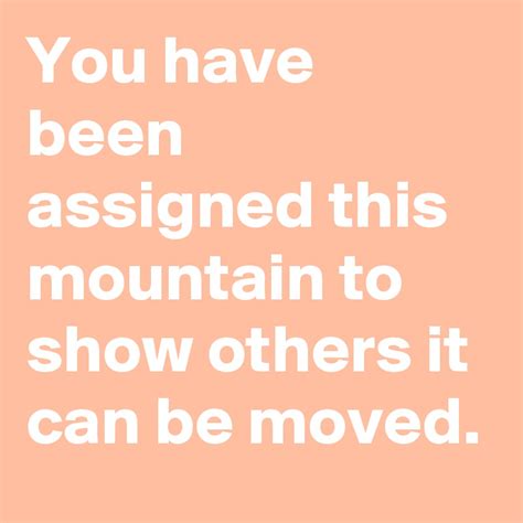 You Have Been Assigned This Mountain To Show Others It Can Be Moved