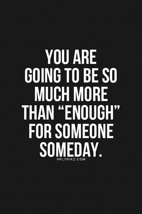 You Are Going To Be So Much More Than Enough For Someone Someday