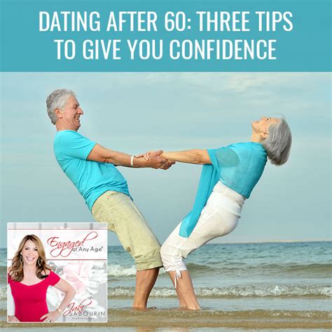Dating After 60 Three Tips To Give You Confidence Engaged At Any Age